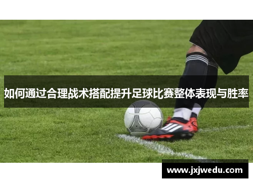 如何通过合理战术搭配提升足球比赛整体表现与胜率